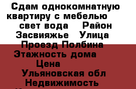 Сдам однокомнатную квартиру с мебелью,8500   свет,вода  › Район ­ Засвияжье › Улица ­ Проезд Полбина › Этажность дома ­ 5 › Цена ­ 8 500 - Ульяновская обл. Недвижимость » Квартиры аренда   . Ульяновская обл.